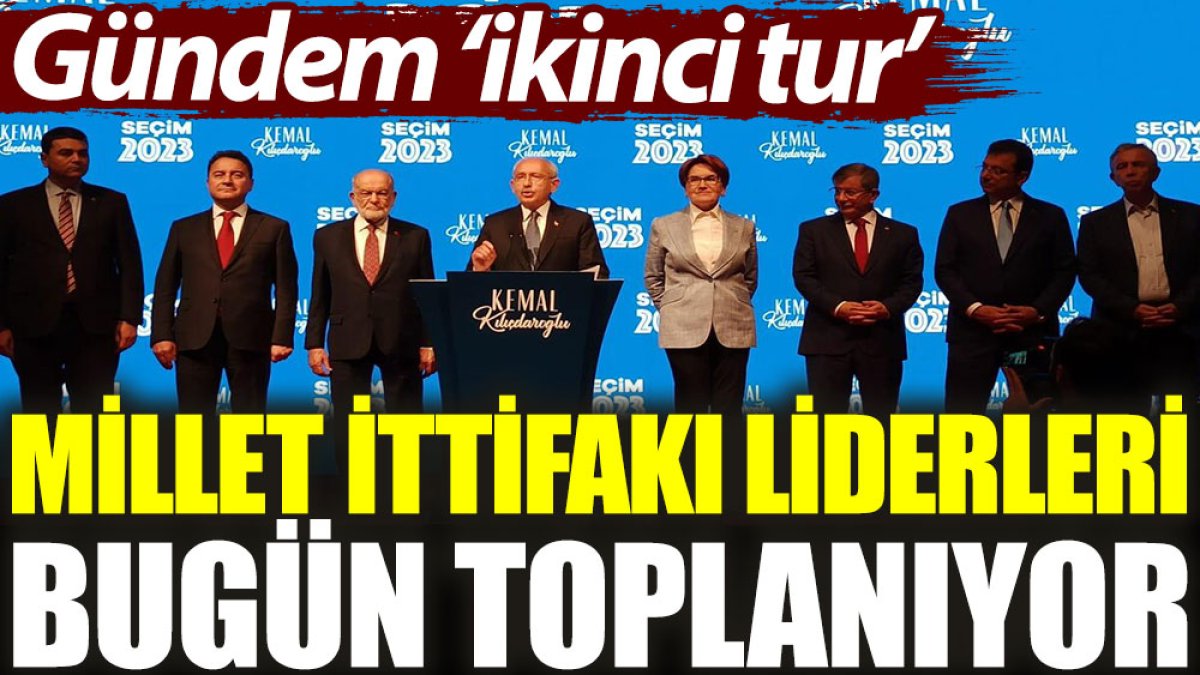 Millet İttifakı liderleri bugün toplanıyor. Gündem ‘ikinci tur’