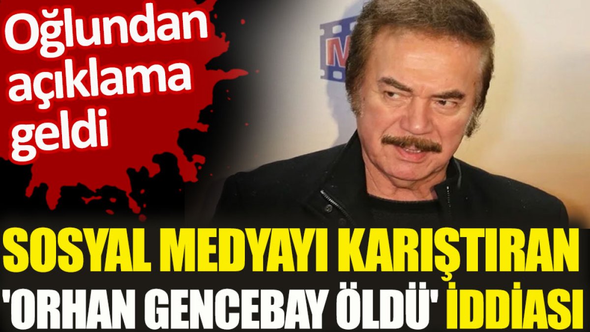 Sosyal medyayı karıştıran 'Orhan Gencebay öldü' iddiası. Oğlundan açıklama geldi