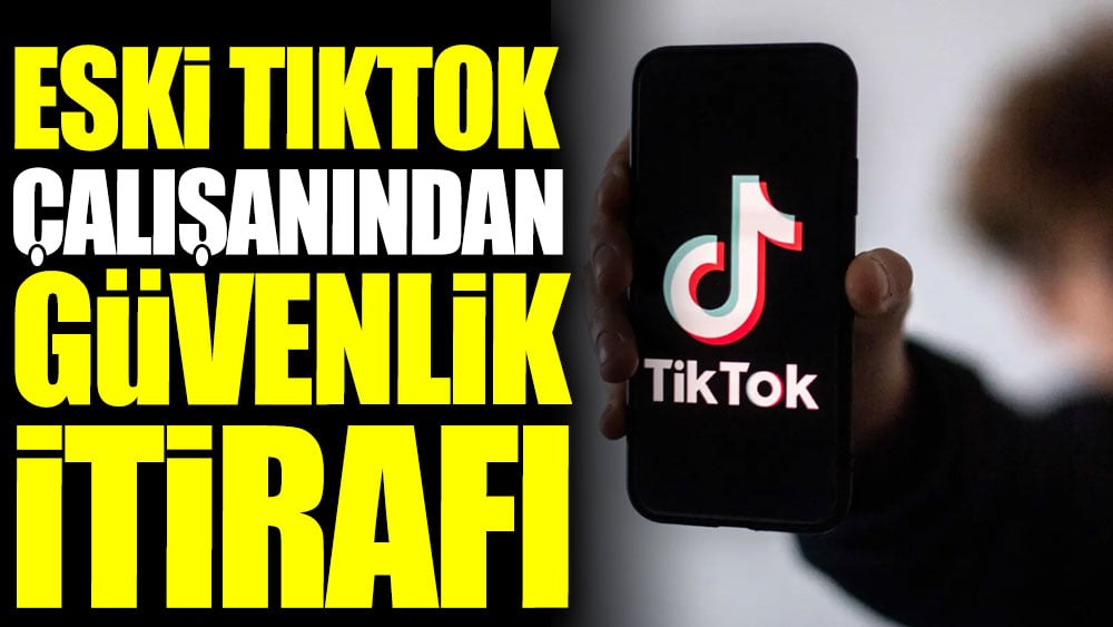 Eski TikTok çalışanından güvenlik itirafı