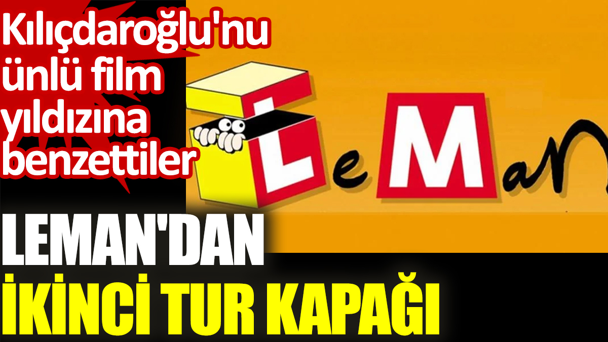 Leman'dan ikinci tur kapağı. Kılıçdaroğlu'nu ünlü film yıldızına benzettiler