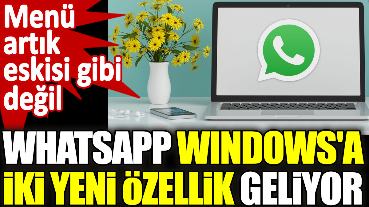 WhatsApp Windows'a iki yeni özellik geliyor. Menü artık eskisi gibi olmayacak