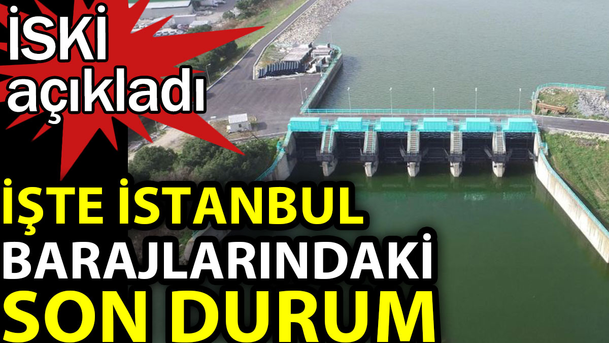 İşte İstanbul barajlarındaki son durum. İSKİ açıkladı