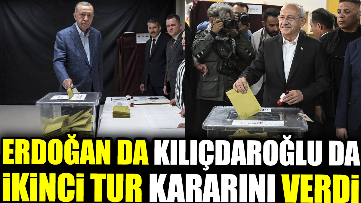 Erdoğan da Kılıçdaroğlu da ikinci tur kararını verdi