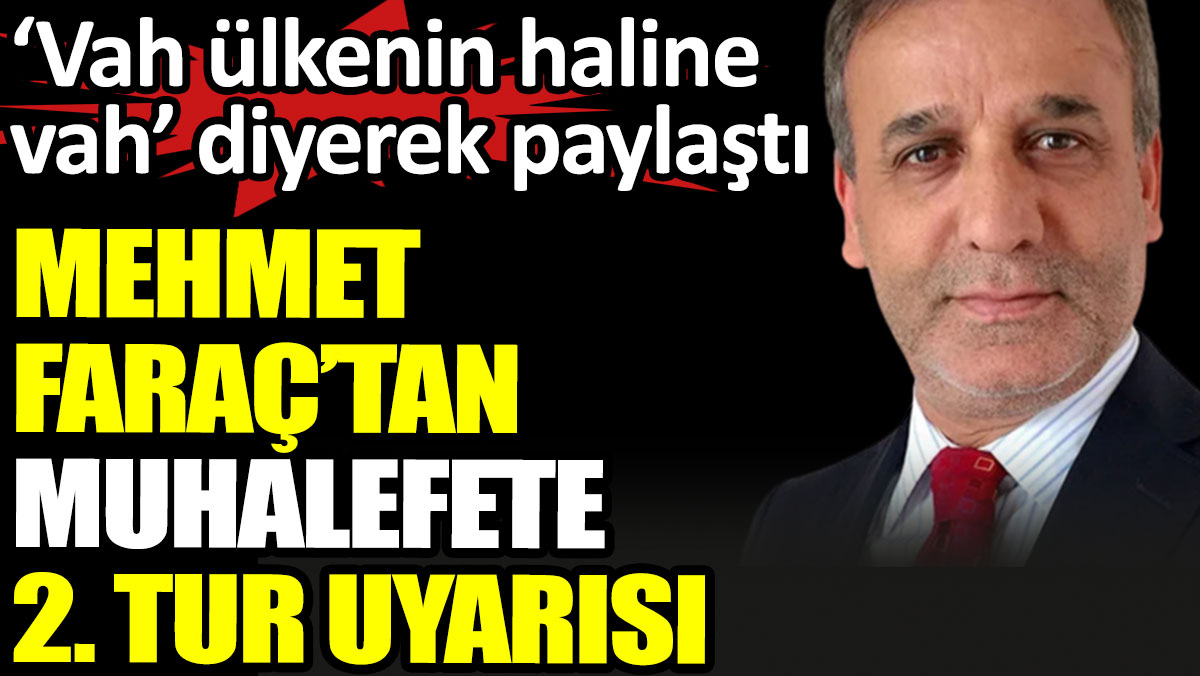 Mehmet Faraç’tan muhalefete 2. Tur uyarısı. 'Vah ülkenin haline vah' diyerek paylaştı