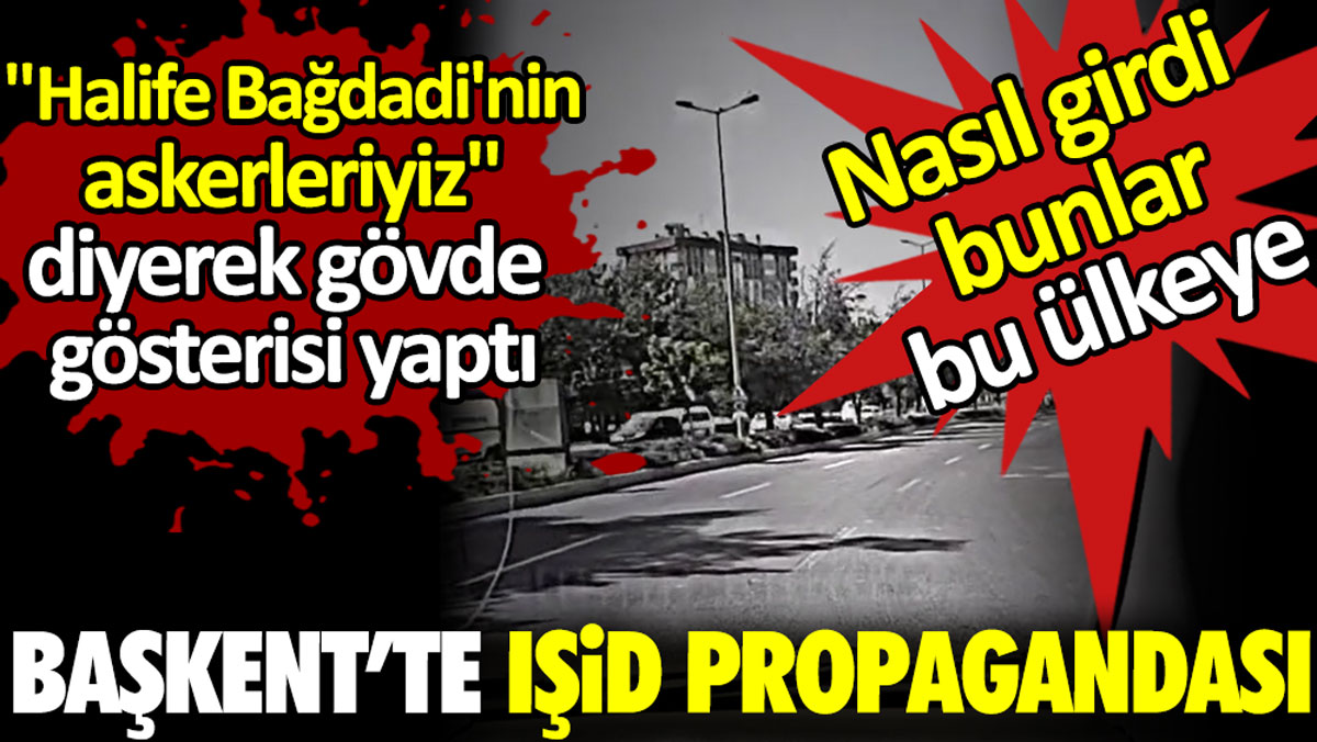 Başkent’te IŞİD propagandası. ‘Halife Bağdadi’nin askerleriyiz’ diyerek gövde gösterisi yaptı