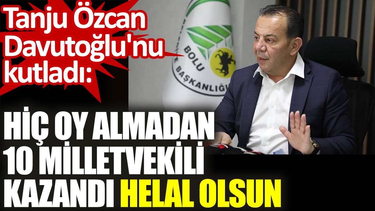 Tanju Özcan, Davutoğlu'nu kutladı: Hiç oy almadan 10 milletvekili kazandı, helal olsun