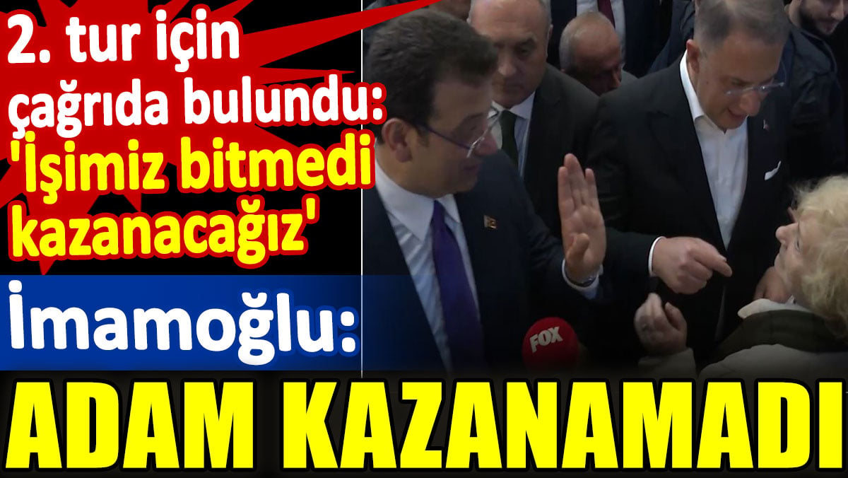 İmamoğlu 'Adam kazanamadı' dedi 2. tur için çağrıda bulundu. 'İşimiz bitmedi kazanacağız'