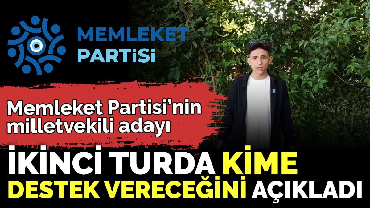 Memleket Partisi’nin milletvekili adayı ikinci turda kime destek vereceğini açıkladı