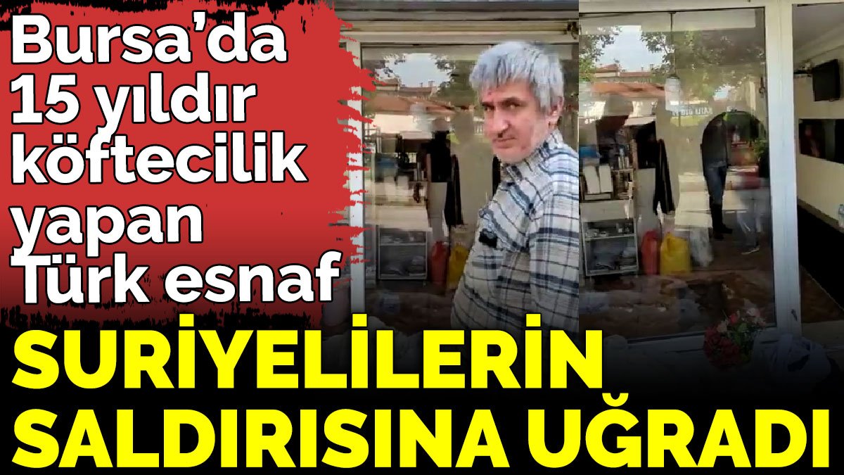 Bursa’da 15 yıldır köftecilik yapan Türk esnaf Suriyelilerin saldırısına uğradı