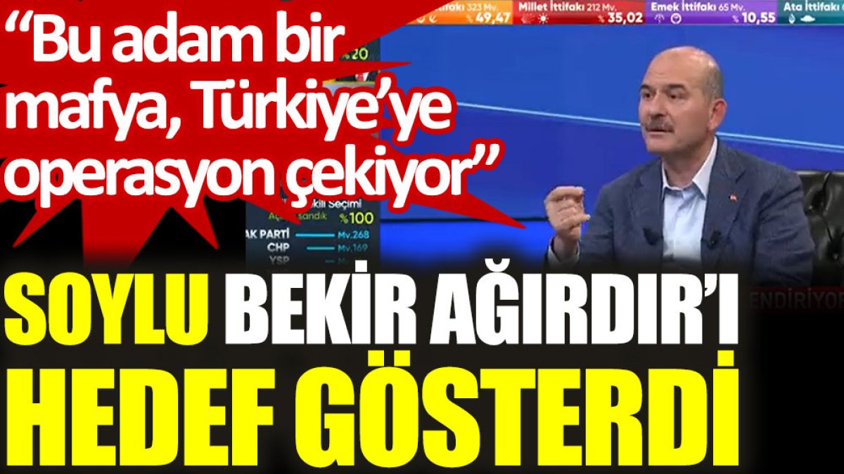 Soylu, Bekir Ağırdır’ı hedef gösterdi: Bu adam bir mafya, Türkiye’ye operasyon çekiyor