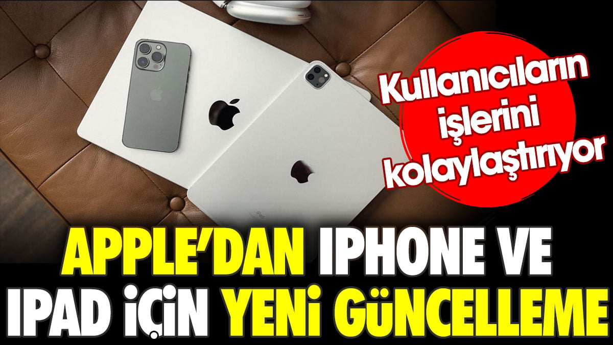 Apple’dan iPhone ve iPad için yeni güncelleme. Kullanıcıların işlerini kolaylaştıracak