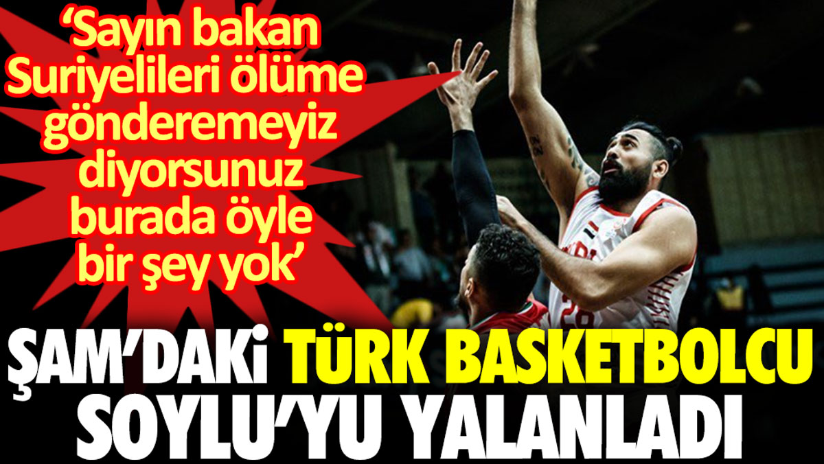 Şam'daki Türk basketbolcu Soylu'yu yalanladı: 'Sayın bakan Suriyelileri ölüme gönderemeyiz diyorsun, burada öyle bir şey yok'