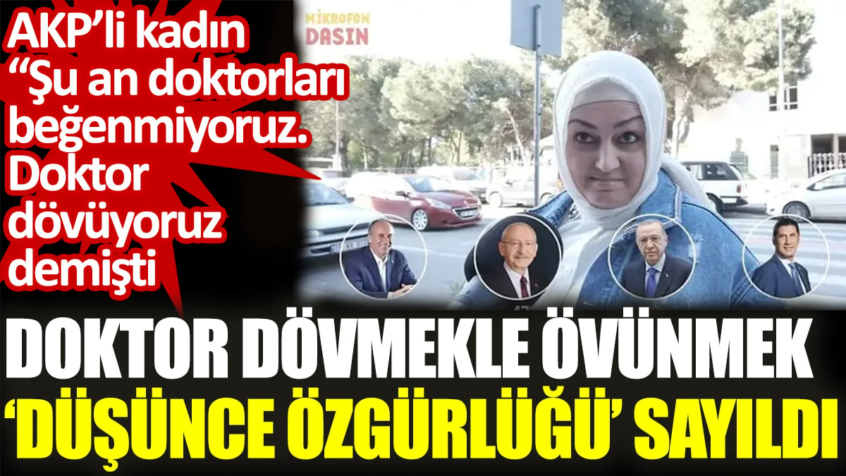 Doktor dövmekle övünmek ‘düşünce özgürlüğü’ sayıldı. AKP’li kadın “Doktor dövüyoruz" demişti