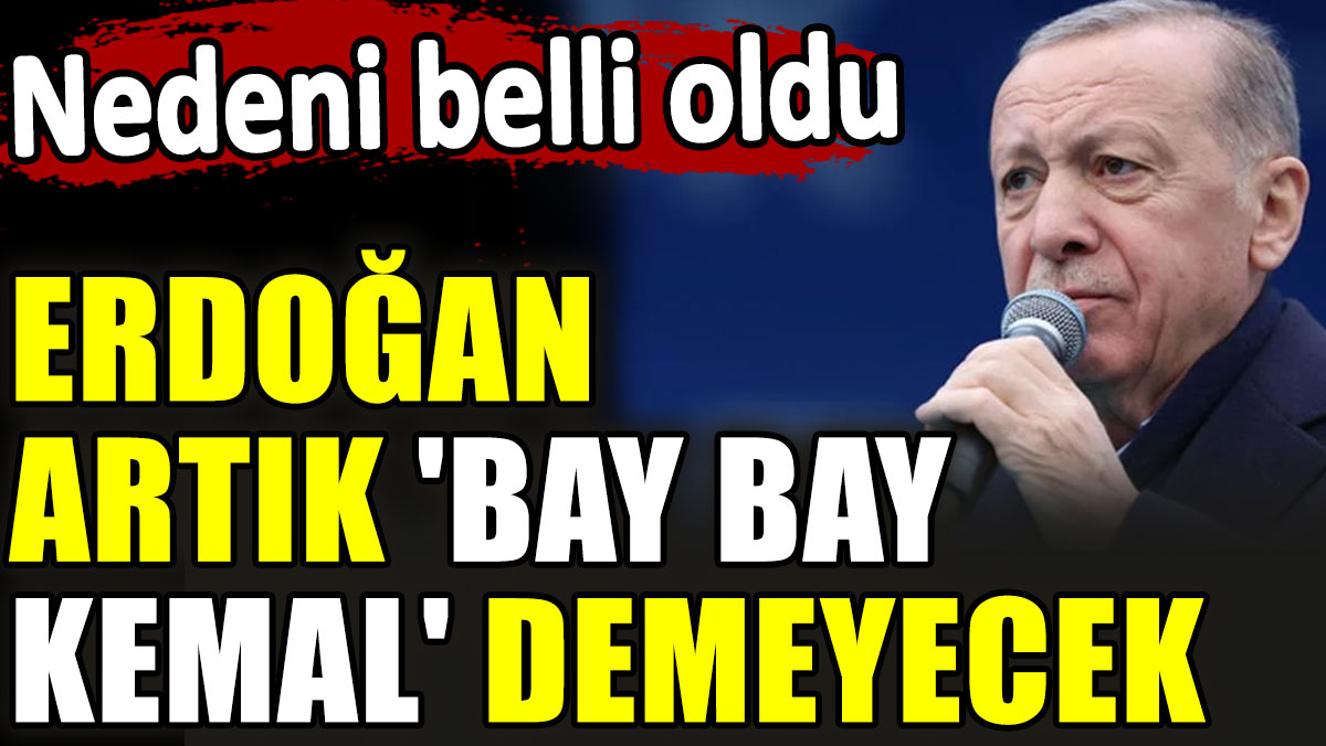 Erdoğan artık 'Bay bay Kemal' demeyecek. Nedeni belli oldu