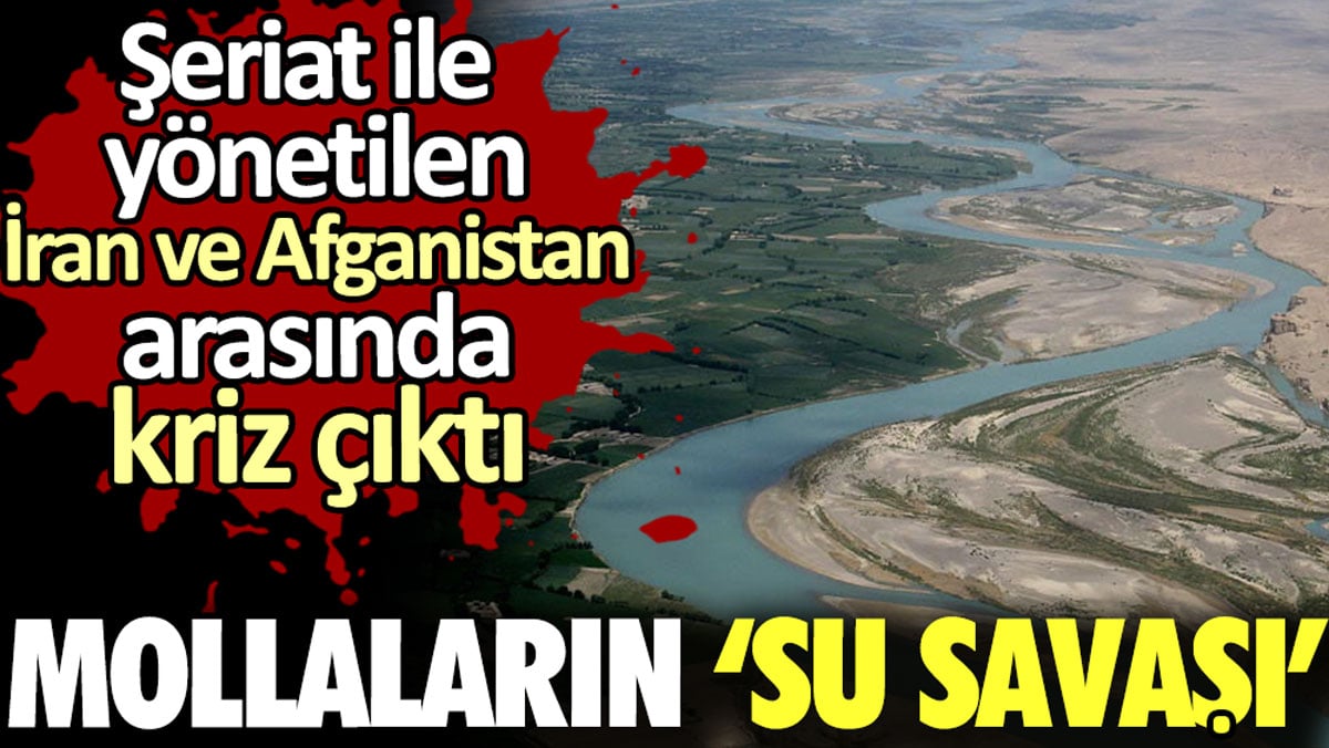 Mollaların su savaşı. Şeriat ile yönetilen Afganistan ve İran arasında kriz çıktı