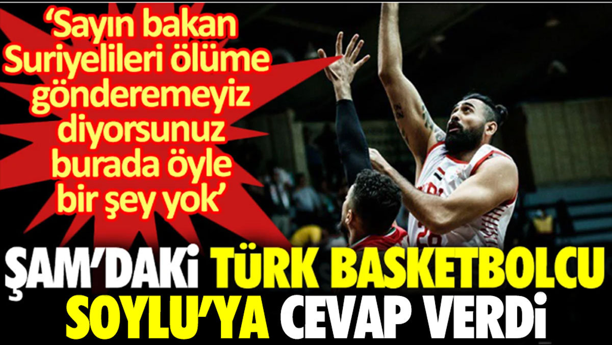 Şam'daki Türk basketbolcu Soylu'ya cevap verdi: 'Sayın bakan Suriyelileri ölüme gönderemeyiz diyorsun, burada öyle bir şey yok'