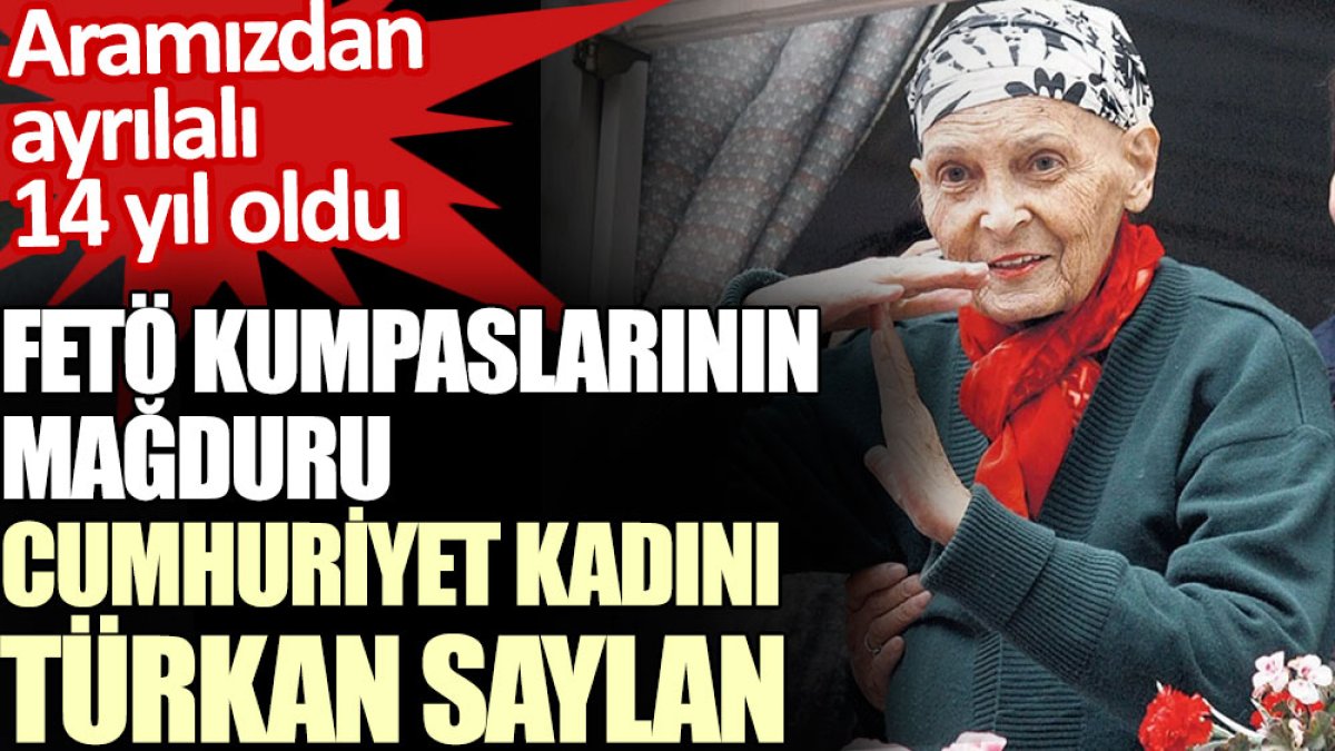 FETÖ kumpaslarının mağduru Cumhuriyet kadını Türkan Saylan 14 yıl önce aramızdan ayrıldı