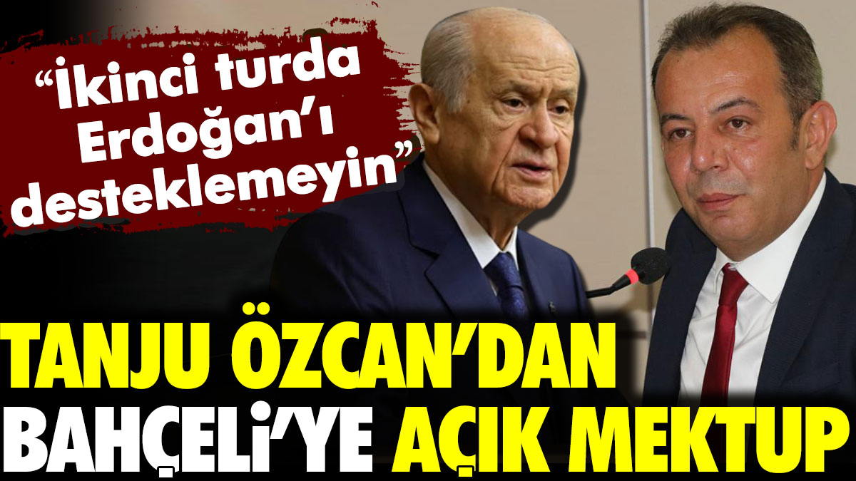 Tanju Özcan’dan Bahçeli’ye açık mektup: İkinci turda Erdoğan’ı desteklemeyin