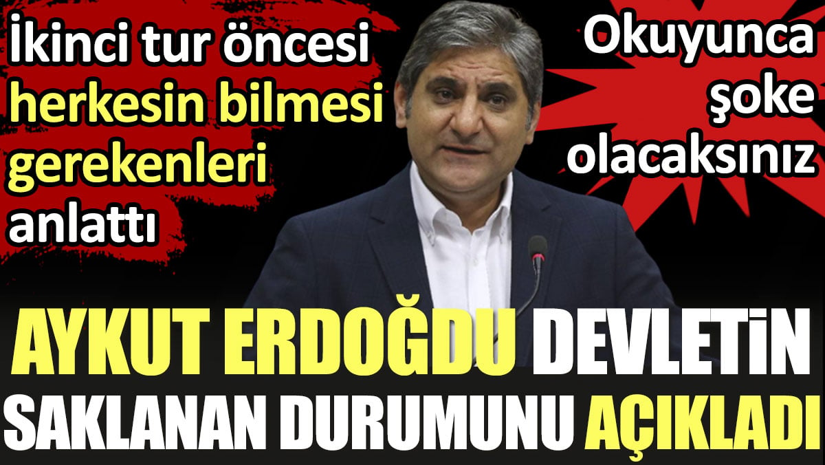 Aykut Erdoğdu devletin saklanan durumunu açıkladı. İkinci tur öncesi herkesin bilmesi gerekenleri anlattı