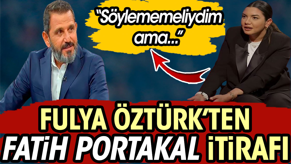Fulya Öztürk'ten Fatih Portakal itirafı: Söylememeliydim ama...