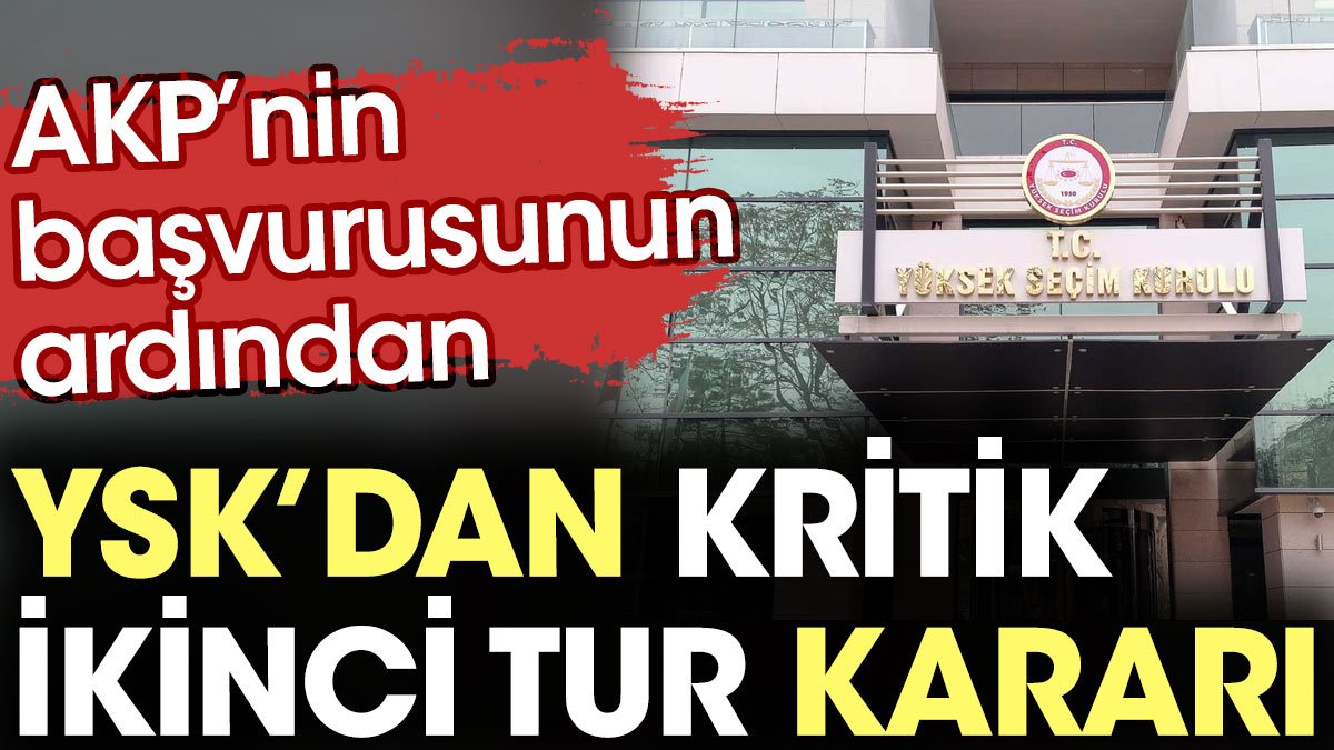 AKP’nin başvurusunun ardından YSK’dan kritik ikinci tur kararı