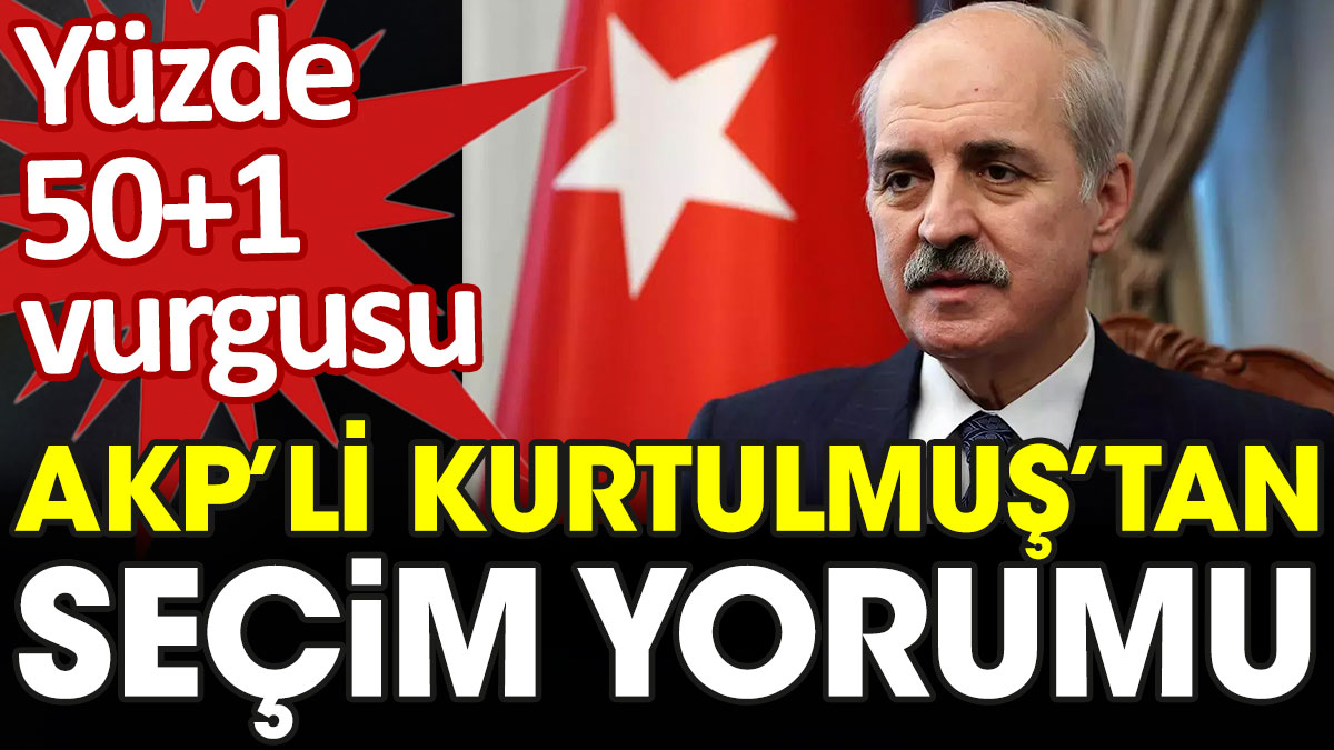 AKP'li Numan Kurtulmuş'tan yüzde 50+1 vurgulu seçim yorumu