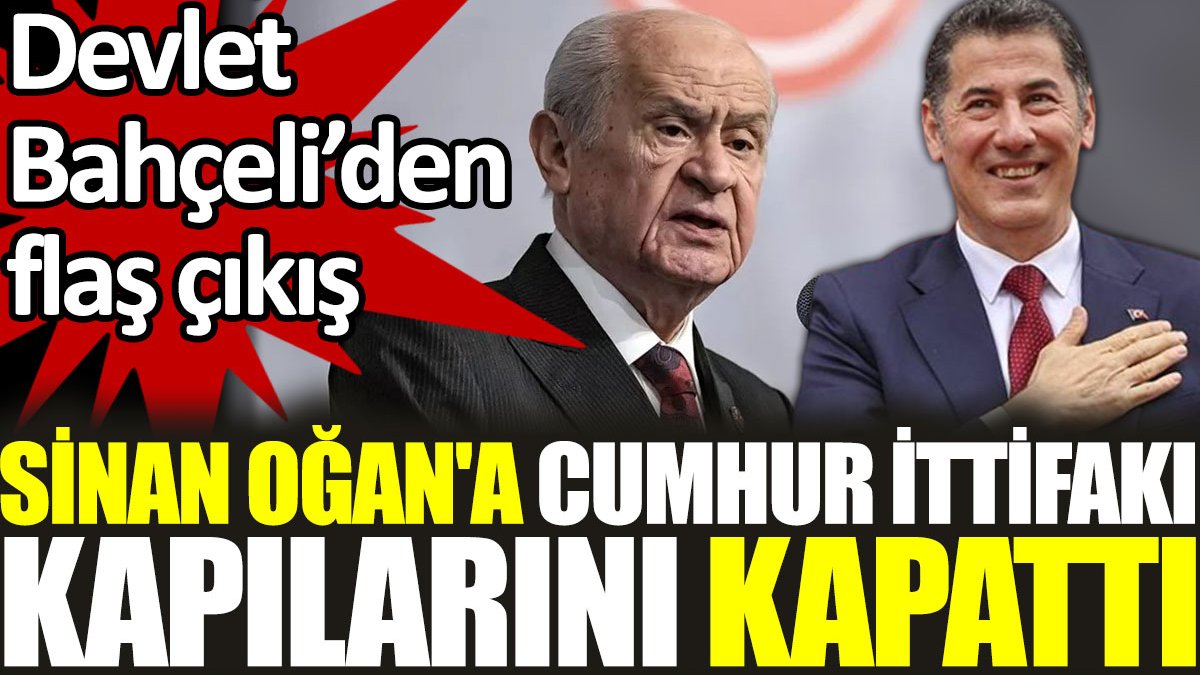 Devlet Bahçeli'den flaş çıkış: Sinan Oğan'a Cumhur İttifakı kapılarını kapattı