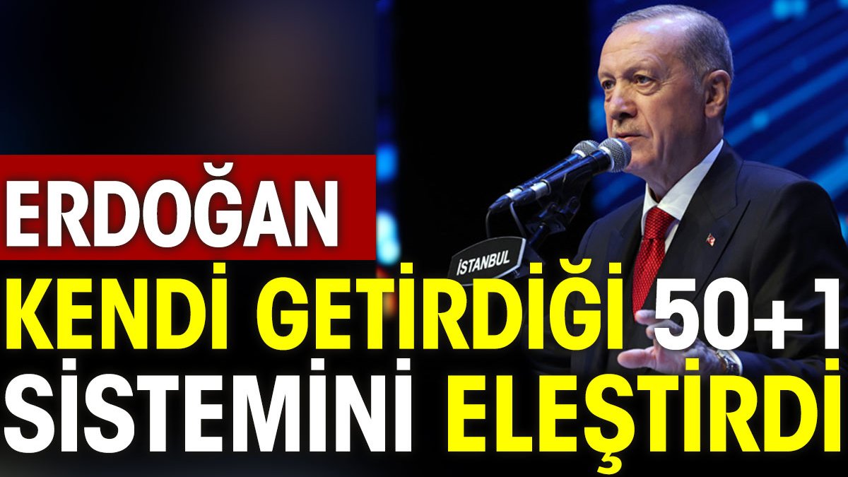 Erdoğan kendi getirdiği 50+1 sistemini eleştirdi