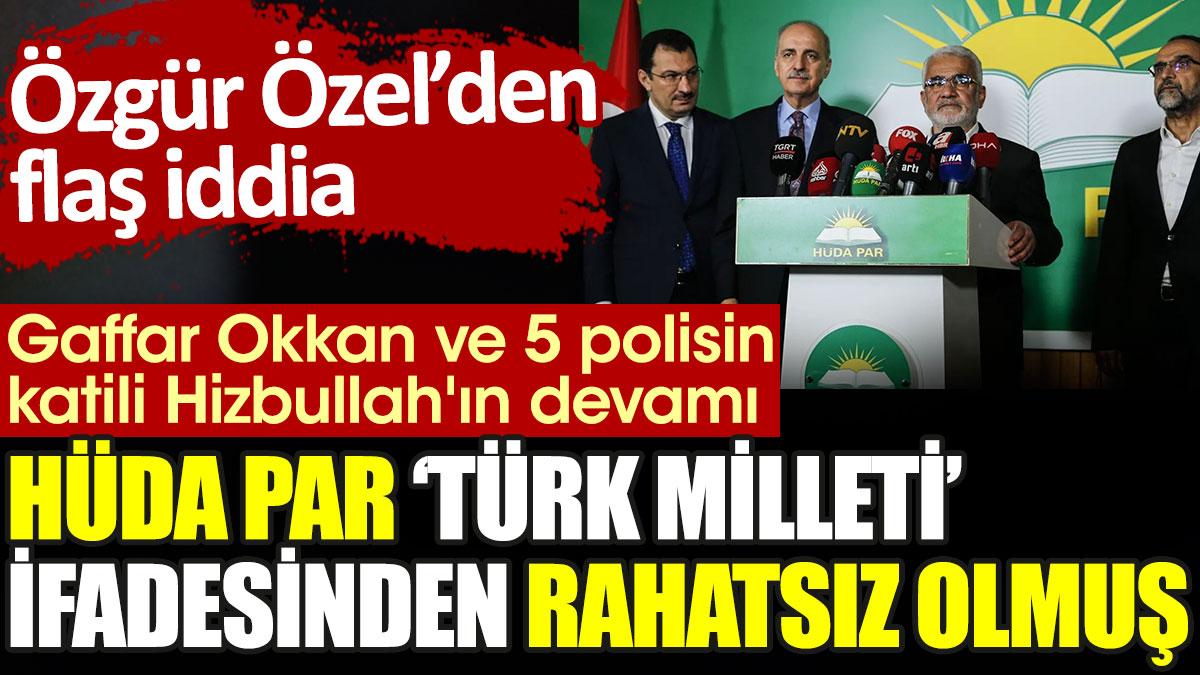 HÜDA PAR 'Türk milleti' ifadesinden rahatsız olmuş. Özgür Özel'den flaş iddia