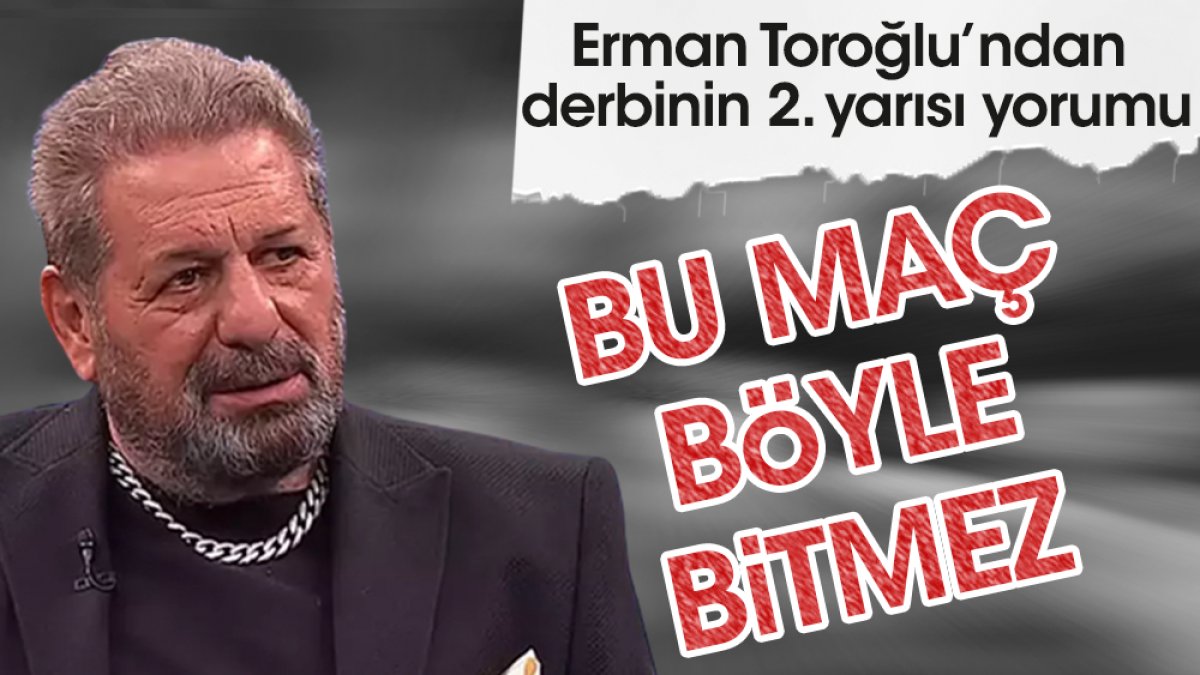 Erman Toroğlu: Fenerbahçe bu maçı böyle bitiremez