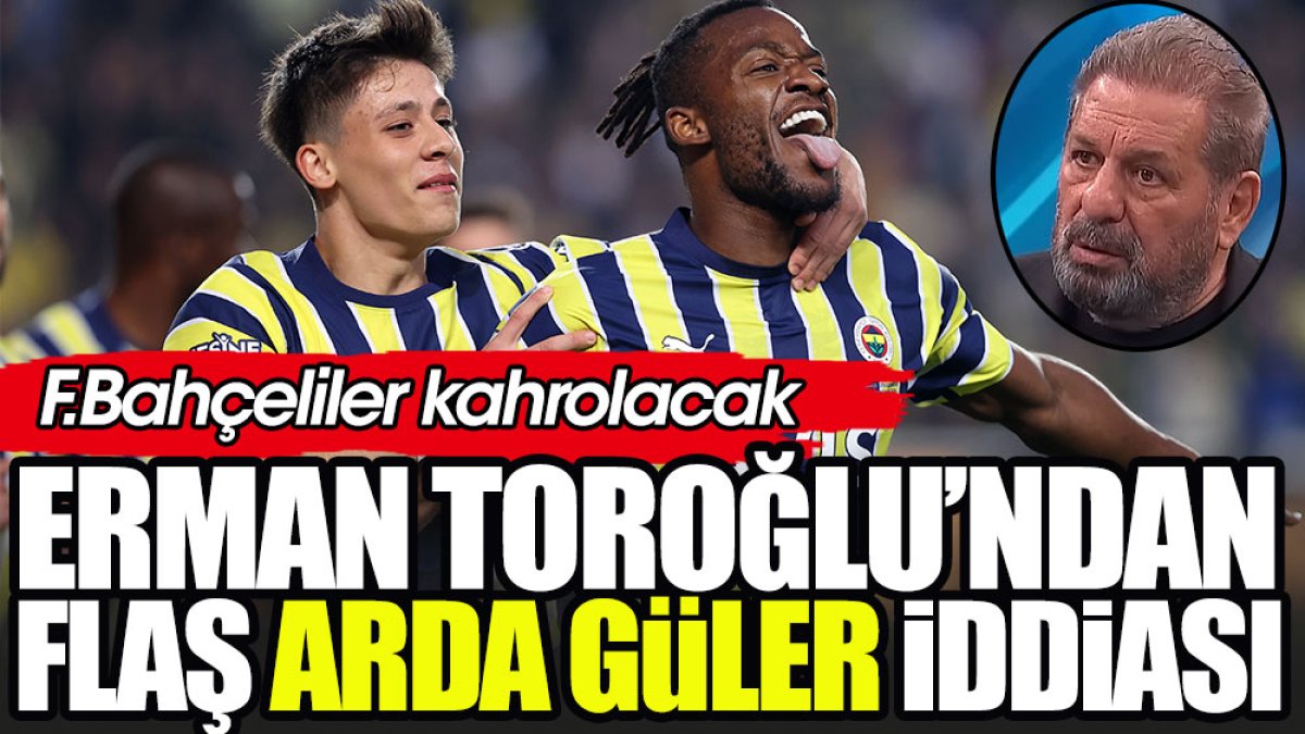 Erman Toroğlu'ndan flaş Arda Güler iddiası. Fenerbahçeliler kahrolacak