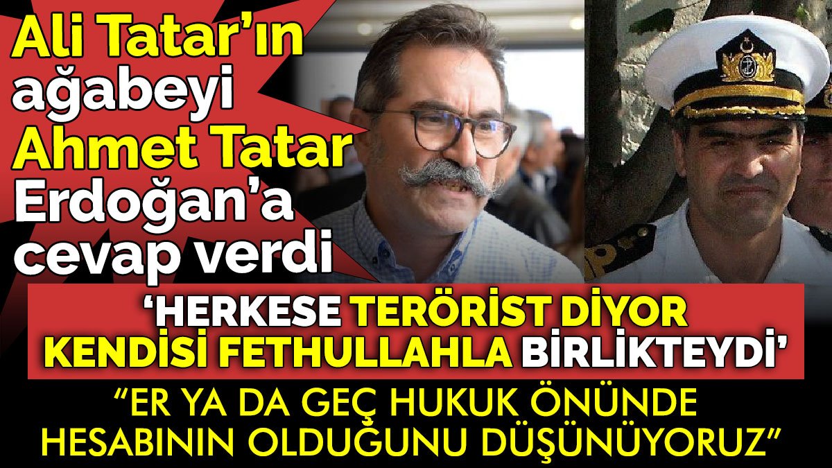 Ali Tatar’ın ağabeyi Ahmet Tatar, Erdoğan’a cevap verdi ‘Herkese terörist diyor, kendisi Fethullahla birlikteydi'