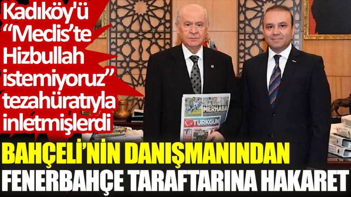 Bahçeli’nin danışmanından Fenerbahçe taraftarına hakaret. Kadıköy'ü 'Meclis’te Hizbullah istemiyoruz' diye inletmişlerdi