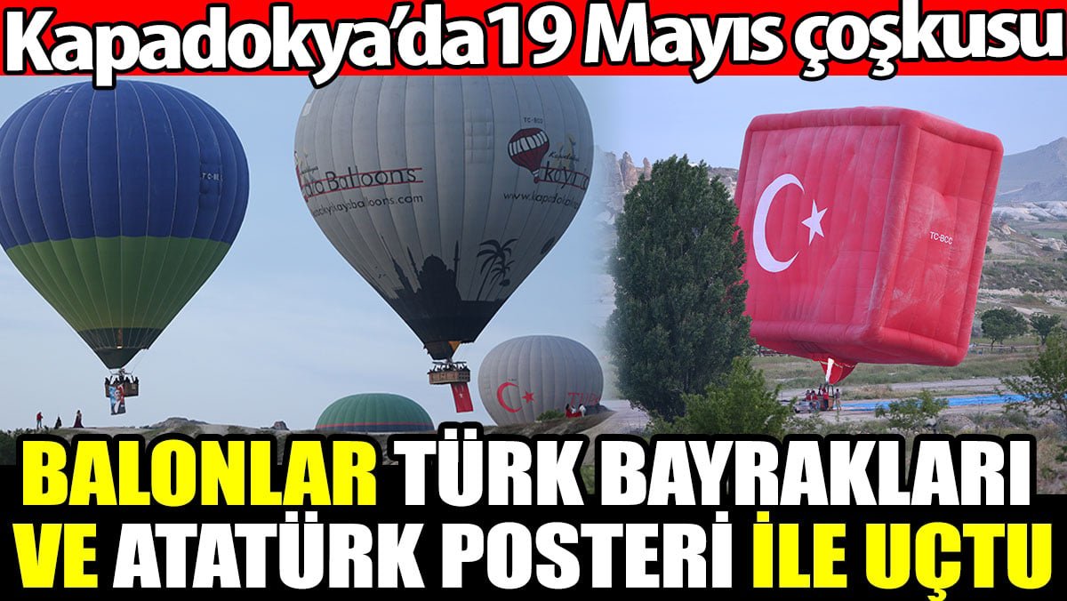 Kapadokya’da 19 Mayıs çoşkusu. Balonlar Türk bayrakları ve Atatürk posteri ile uçtu