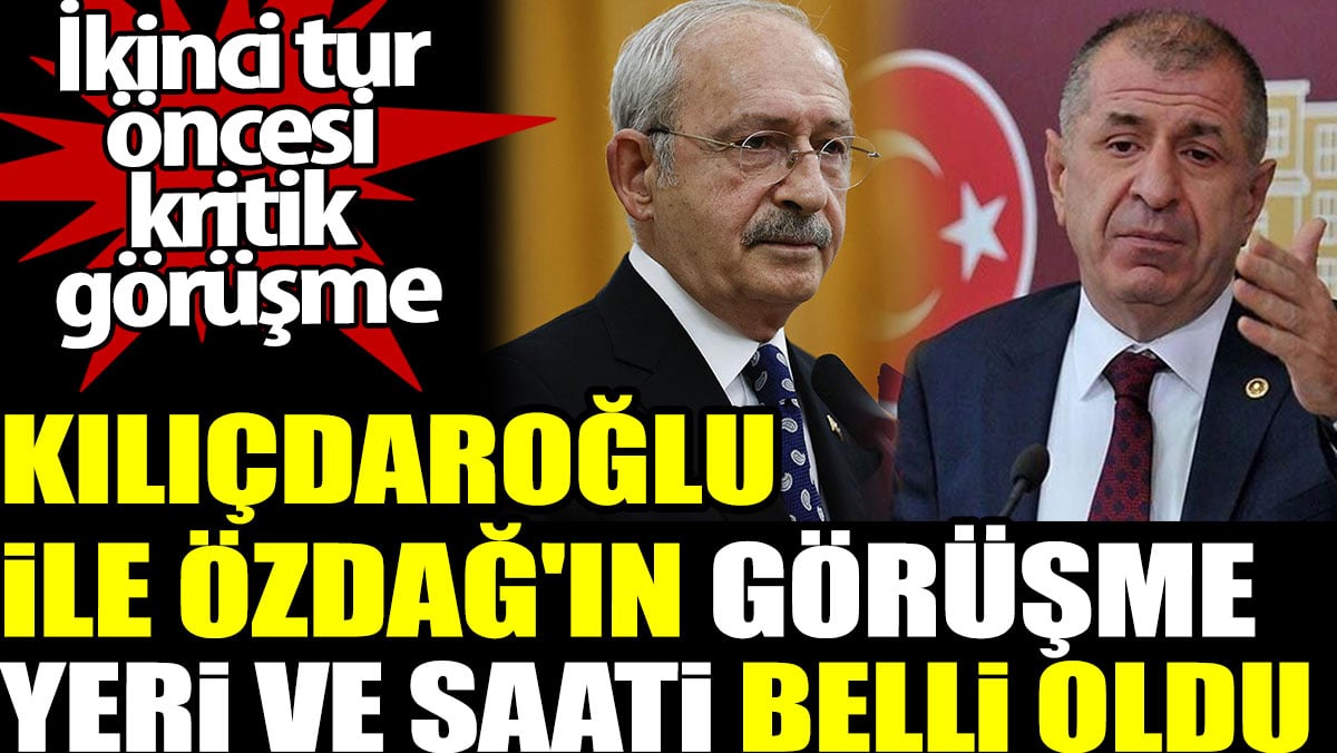 Kılıçdaroğlu ile Özdağ'ın görüşme yeri ve saati belli oldu. İkinci tur öncesi kritik görüşme