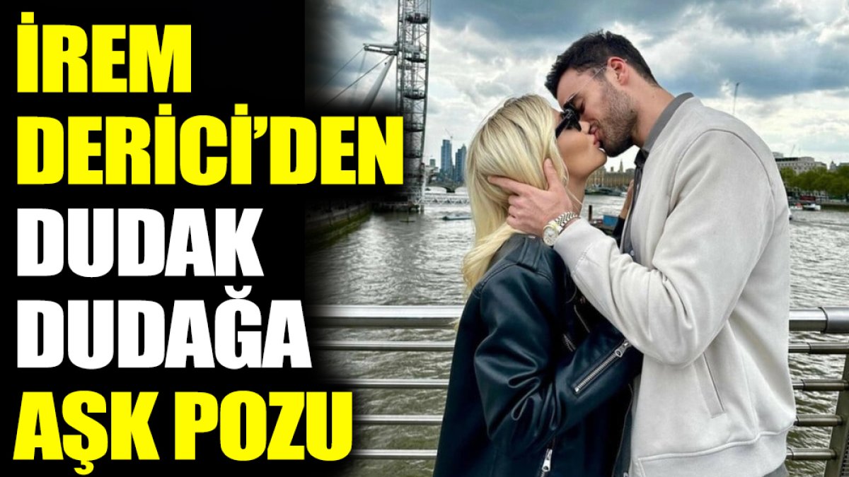 İrem Derici'den dudak dudağa aşk pozu