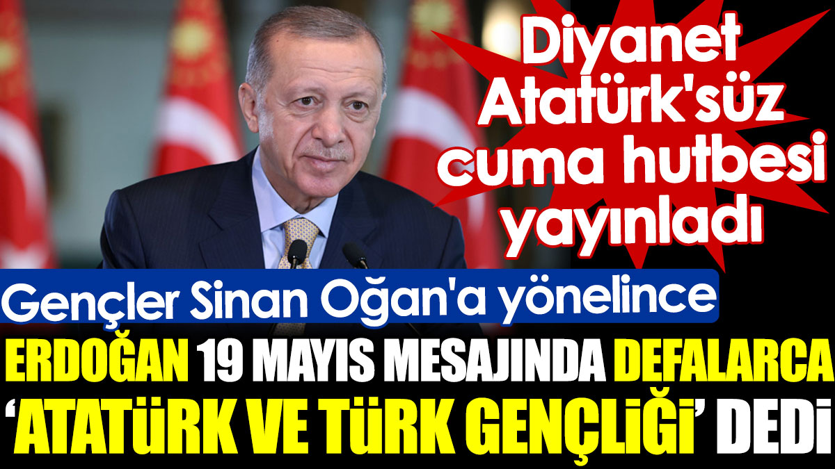 Gençler Sinan Oğan'a yönelince Erdoğan 19 Mayıs mesajında defalarca "Atatürk ve Türk gençliği" dedi
