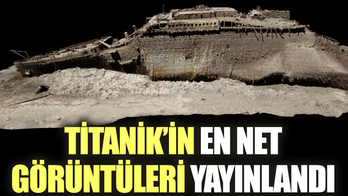 Titanik’in en net görüntüleri yayınlandı