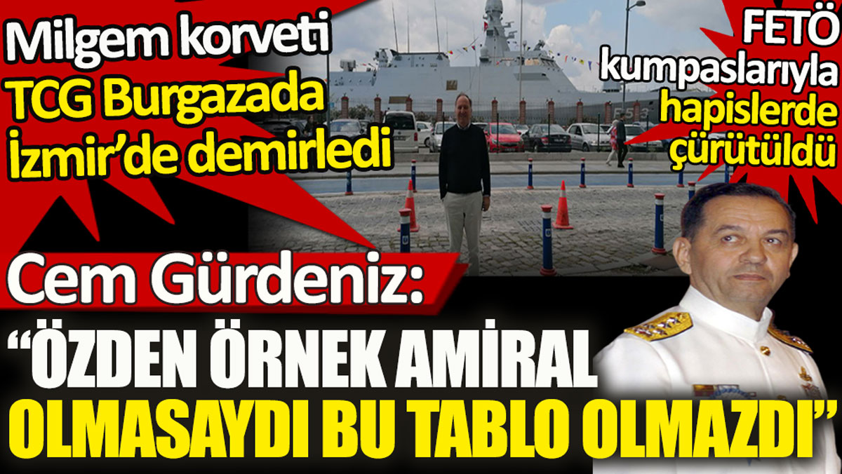 İzmir’e demirleyen Milgem korveti TCG Burgazada'yı paylaşan Cem Gürdeniz: Özden Örnek Amiral olmasaydı bu tablo olmazdı