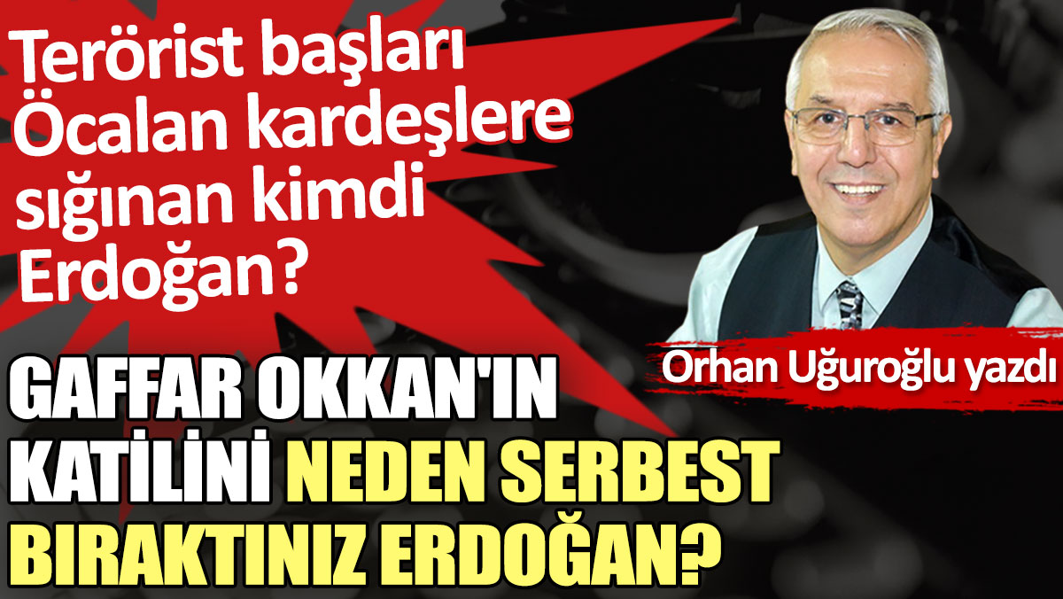 Gaffar Okkan'ın katilini neden serbest bıraktınız Erdoğan?