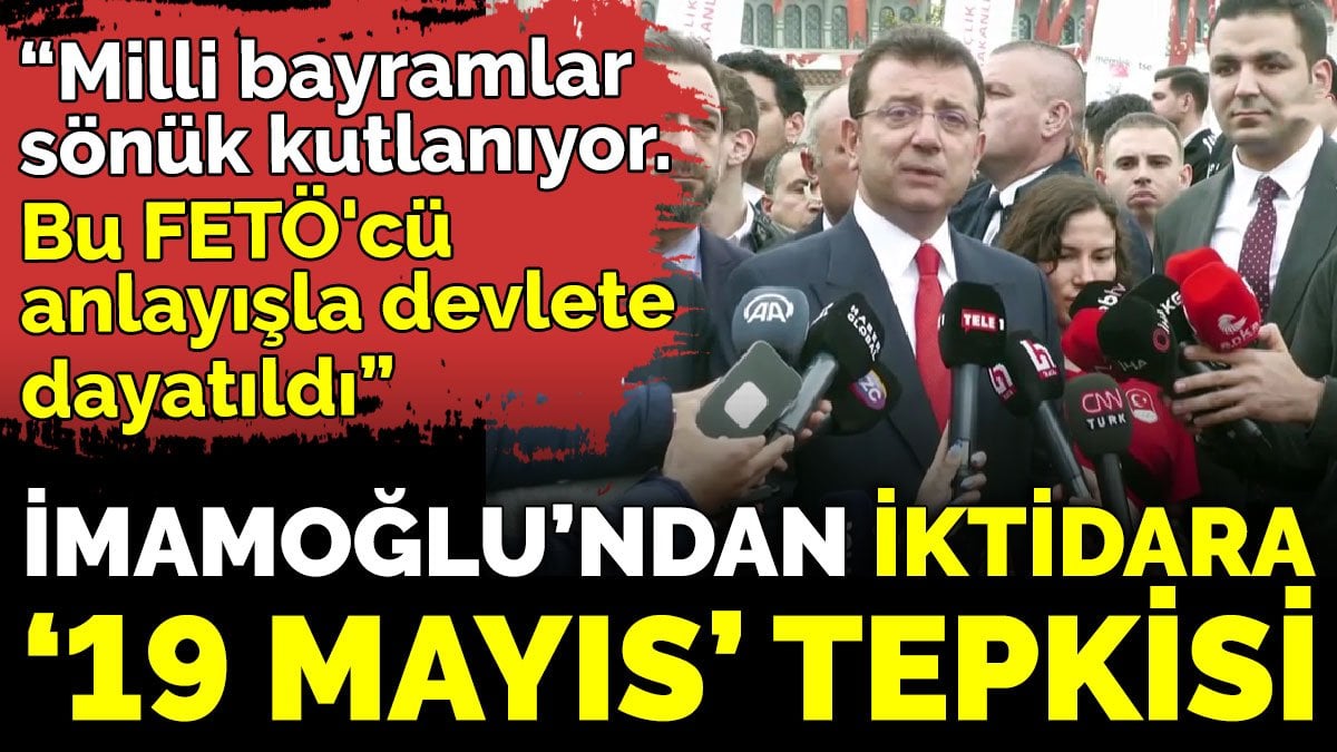 İmamoğlu’ndan iktidara ‘19 Mayıs’ tepkisi 'Milli bayramlar sönük kutlanıyor. Bu FETÖ'cü anlayışla devlete dayatıldı'