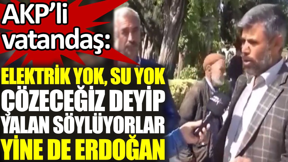 AKP'li vatandaş: Elektrik yok, su yok. Çözeceğiz deyip yalan söylüyorlar. Yine de Erdoğan