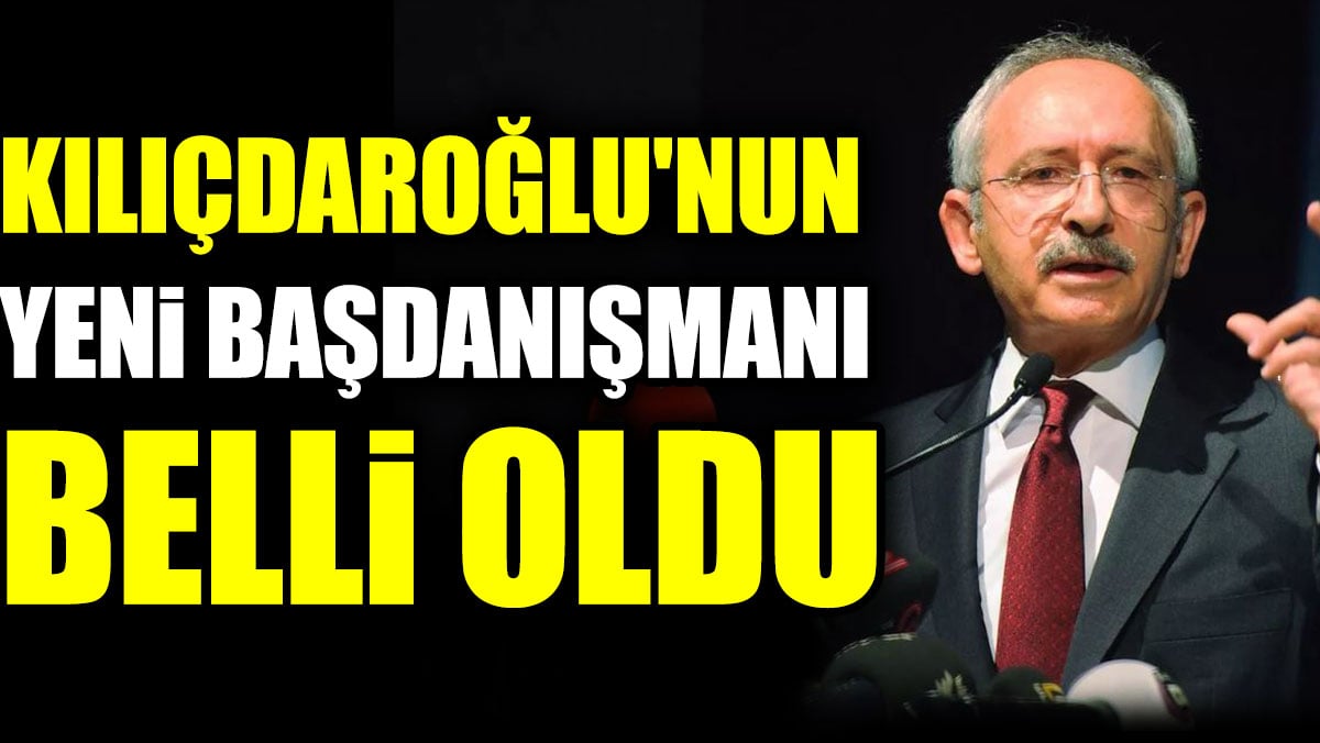 Kılıçdaroğlu'nun yeni başdanışmanı belli oldu