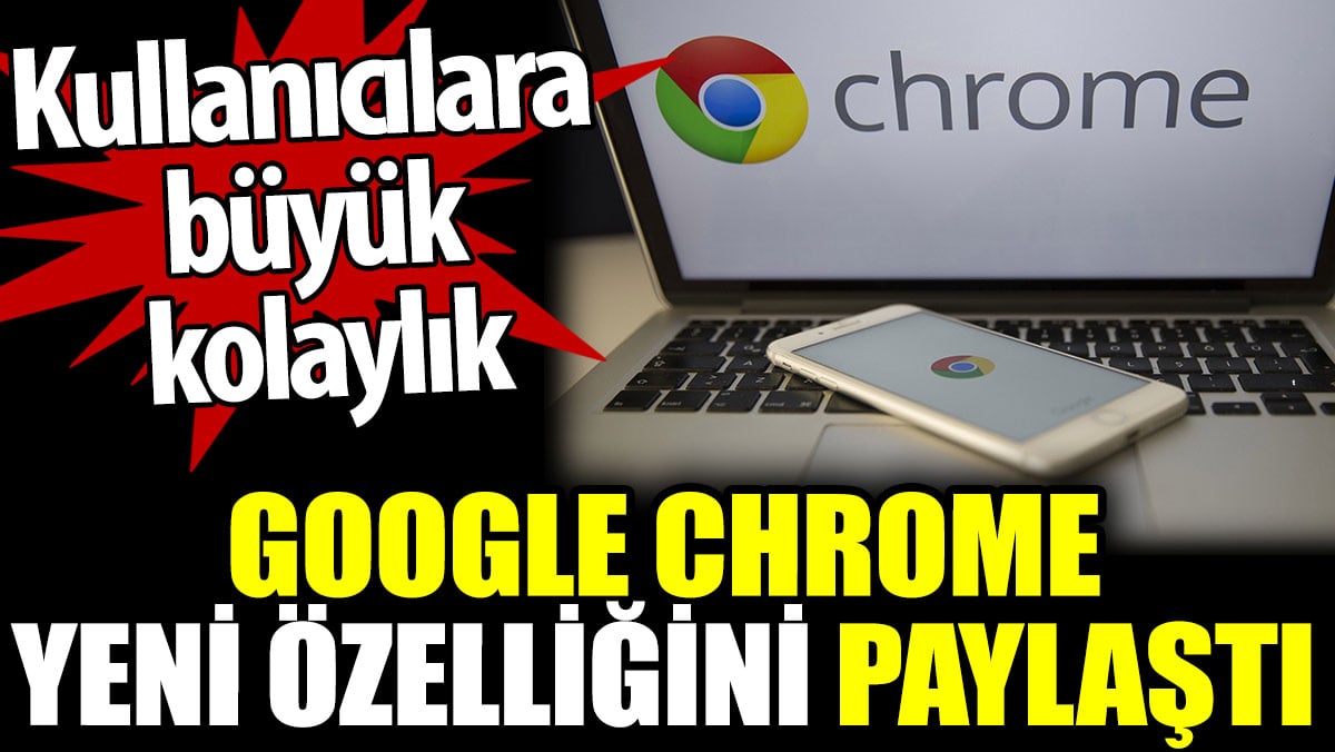 Google Chrome yeni özelliğini paylaştı. Kullanıcılara büyük kolaylık