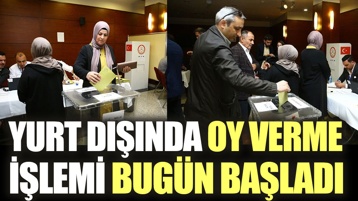 Yurt dışında kayıtlı Türk seçmenler oy vermeye başladı