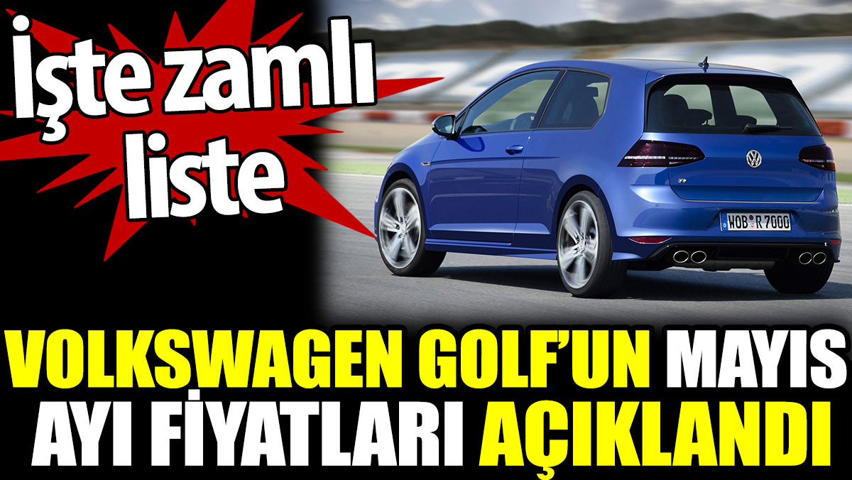 Volkswagen Golf’un Mayıs ayı fiyatları açıklandı. İşte zamlı liste