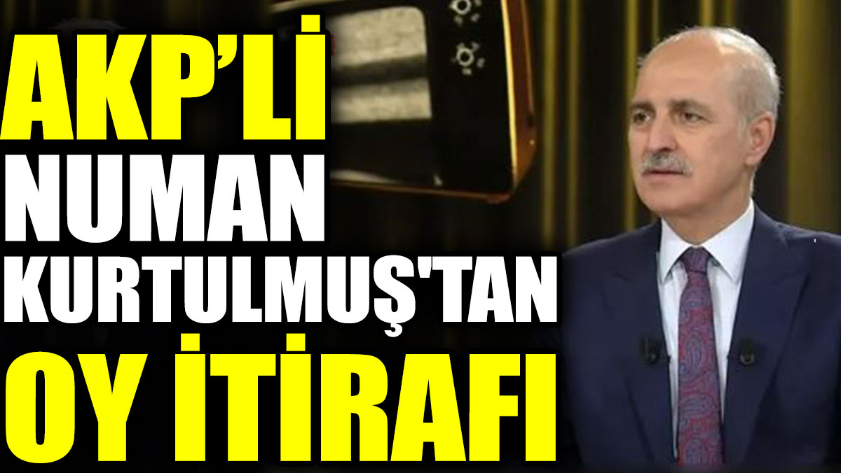 AKP’li Numan Kurtulmuş'tan oy itirafı