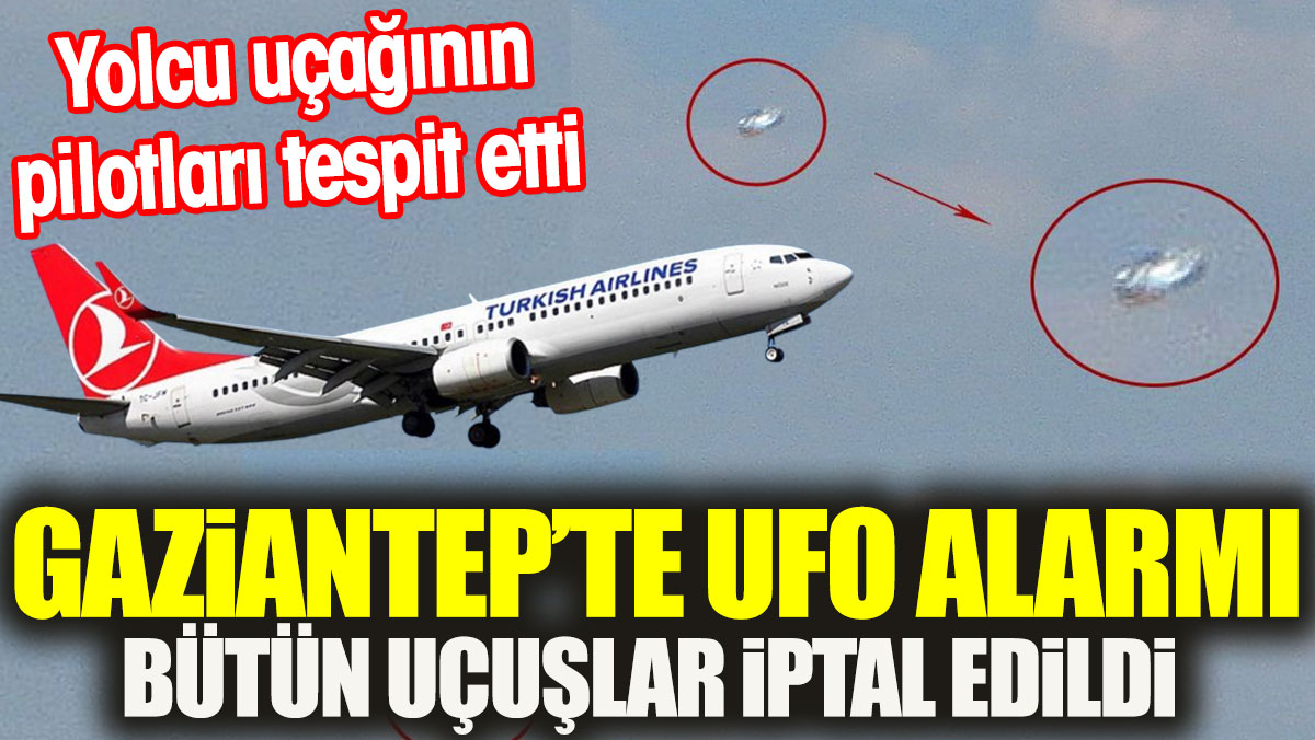 Gaziantep’te UFO alarmı. Bütün uçuşlar iptal edildi