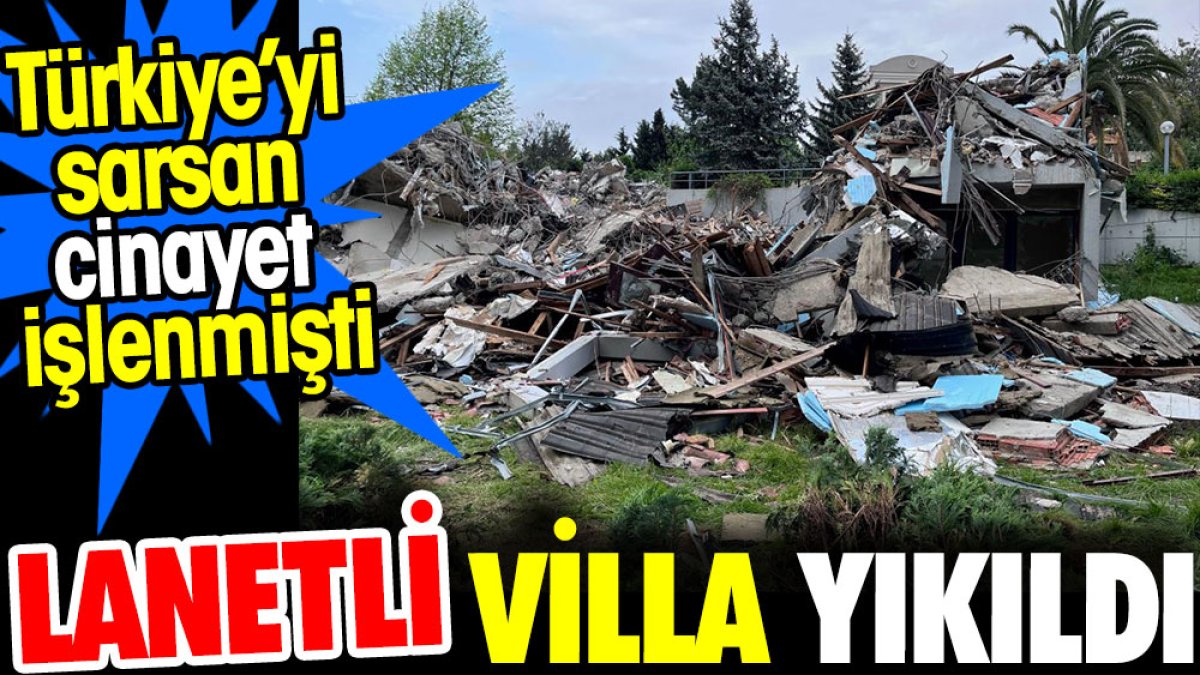 Lanetli villa yıkıldı. Türkiye'yi sarsan cinayet işlenmişti