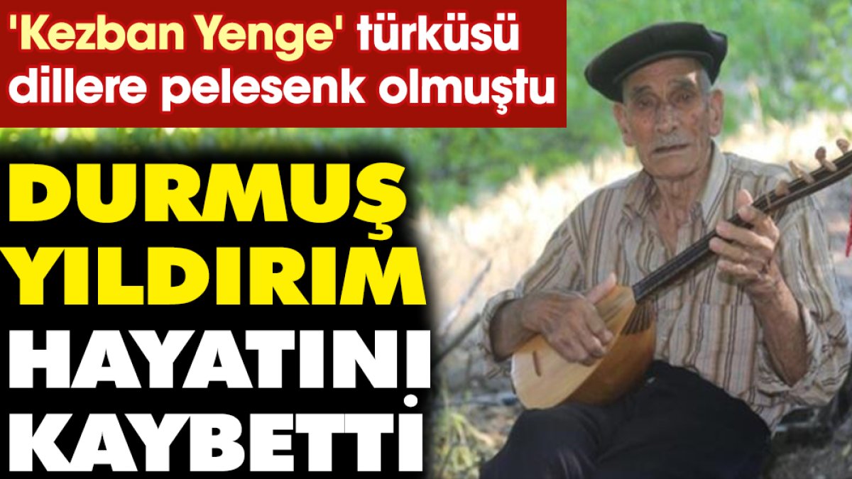 'Kezban Yenge' türküsü dillere pelesenk olmuştu! Durmuş Yıldırım hayatını kaybetti